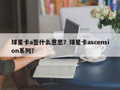 球星卡a签什么意思？球星卡ascension系列？