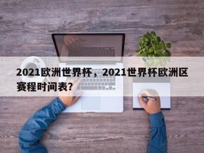 2021欧洲世界杯，2021世界杯欧洲区赛程时间表？