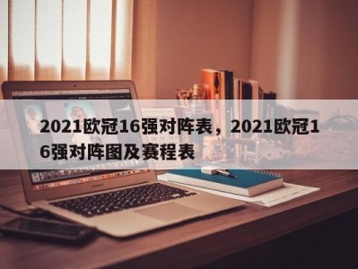 2021欧冠16强对阵表，2021欧冠16强对阵图及赛程表