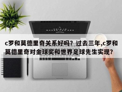c罗和莫德里奇关系好吗？过去三年,c罗和莫德里奇对金球奖和世界足球先生实现？