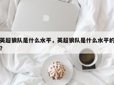 英超狼队是什么水平，英超狼队是什么水平的？