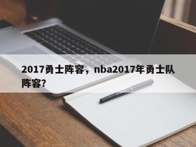 2017勇士阵容，nba2017年勇士队阵容？