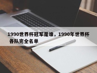 1990世界杯冠军是谁，1990年世界杯 各队完全名单