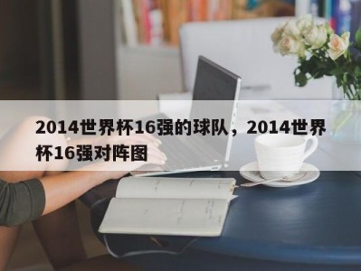 2014世界杯16强的球队，2014世界杯16强对阵图