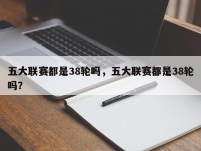 五大联赛都是38轮吗，五大联赛都是38轮吗？