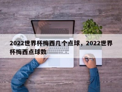 2022世界杯梅西几个点球，2022世界杯梅西点球数