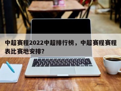 中超赛程2022中超排行榜，中超赛程赛程表比赛地安排？