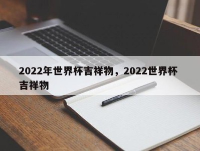 2022年世界杯吉祥物，2022世界杯 吉祥物
