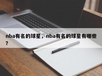 nba有名的球星，nba有名的球星有哪些？