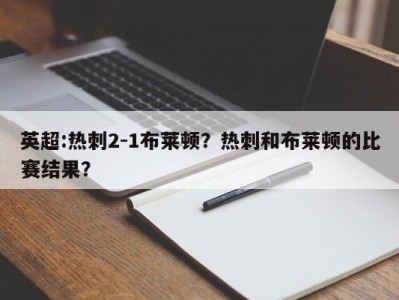 英超:热刺2-1布莱顿？热刺和布莱顿的比赛结果？