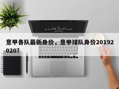 意甲各队最新身价，意甲球队身价20192020？