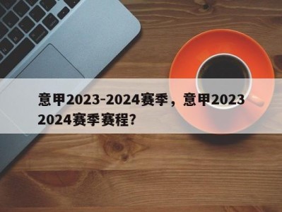 意甲2023-2024赛季，意甲20232024赛季赛程？