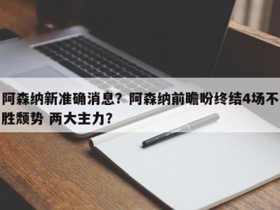 阿森纳新准确消息？阿森纳前瞻盼终结4场不胜颓势 两大主力？