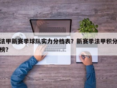 法甲新赛季球队实力分档表？新赛季法甲积分榜？
