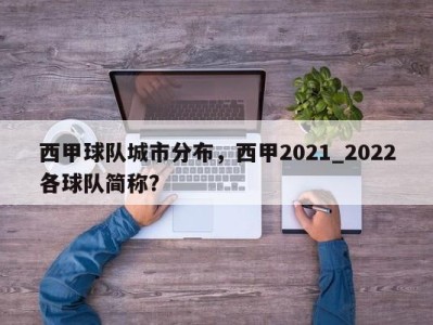 西甲球队城市分布，西甲2021_2022各球队简称？
