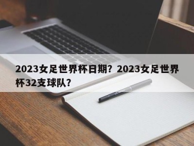 2023女足世界杯日期？2023女足世界杯32支球队？