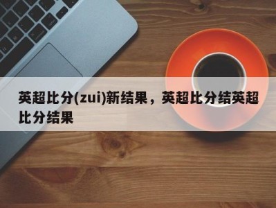 英超比分(zui)新结果，英超比分结英超比分结果
