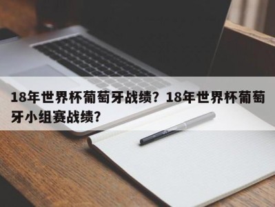 18年世界杯葡萄牙战绩？18年世界杯葡萄牙小组赛战绩？