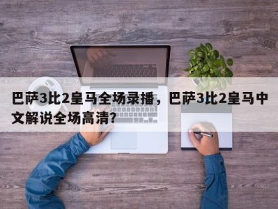 巴萨3比2皇马全场录播，巴萨3比2皇马中文解说全场高清？