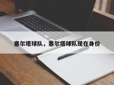 塞尔塔球队，塞尔塔球队现在身价