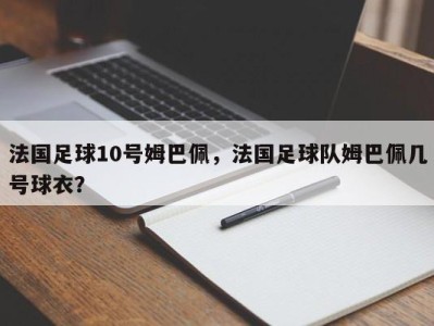 法国足球10号姆巴佩，法国足球队姆巴佩几号球衣？