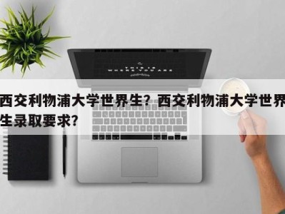 西交利物浦大学世界生？西交利物浦大学世界生录取要求？