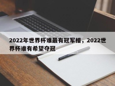 2022年世界杯谁最有冠军相，2022世界杯谁有希望夺冠
