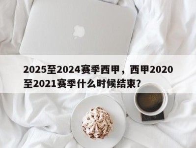 2025至2024赛季西甲，西甲2020至2021赛季什么时候结束？