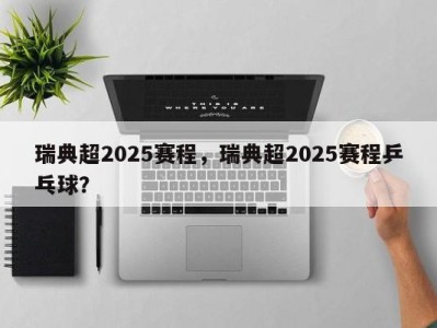 瑞典超2025赛程，瑞典超2025赛程乒乓球？