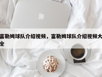 富勒姆球队介绍视频，富勒姆球队介绍视频大全