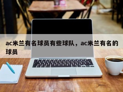 ac米兰有名球员有些球队，ac米兰有名的球员