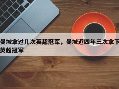 曼城拿过几次英超冠军，曼城近四年三次拿下英超冠军