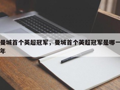 曼城首个英超冠军，曼城首个英超冠军是哪一年
