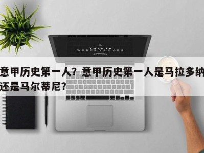 意甲历史第一人？意甲历史第一人是马拉多纳还是马尔蒂尼？