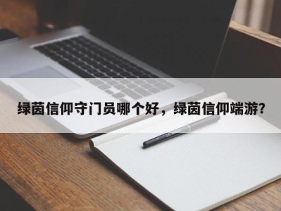绿茵信仰守门员哪个好，绿茵信仰端游？