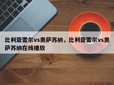 比利亚雷尔vs奥萨苏纳，比利亚雷尔vs奥萨苏纳在线播放