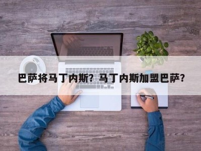 巴萨将马丁内斯？马丁内斯加盟巴萨？