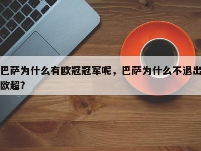 巴萨为什么有欧冠冠军呢，巴萨为什么不退出欧超？