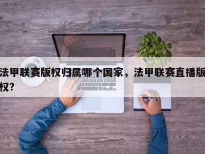 法甲联赛版权归属哪个国家，法甲联赛直播版权？