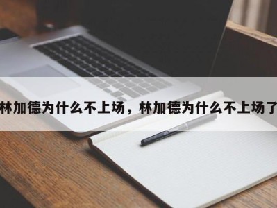 林加德为什么不上场，林加德为什么不上场了