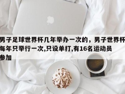 男子足球世界杯几年举办一次的，男子世界杯每年只举行一次,只设单打,有16名运动员参加
