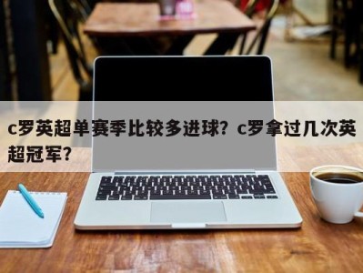 c罗英超单赛季比较多进球？c罗拿过几次英超冠军？