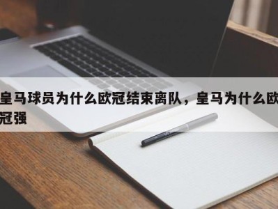 皇马球员为什么欧冠结束离队，皇马为什么欧冠强