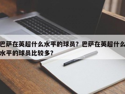 巴萨在英超什么水平的球员？巴萨在英超什么水平的球员比较多？