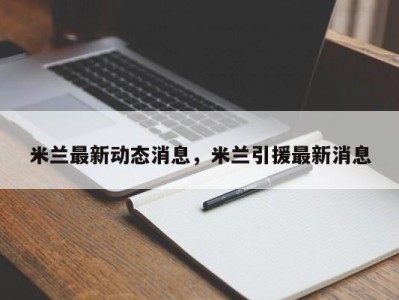 米兰最新动态消息，米兰引援最新消息