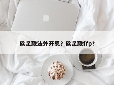 欧足联法外开恩？欧足联ffp？