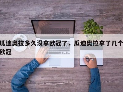 瓜迪奥拉多久没拿欧冠了，瓜迪奥拉拿了几个欧冠