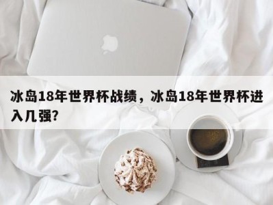 冰岛18年世界杯战绩，冰岛18年世界杯进入几强？