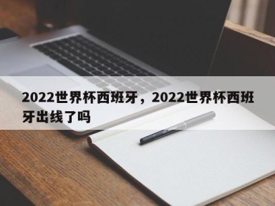 2022世界杯西班牙，2022世界杯西班牙出线了吗