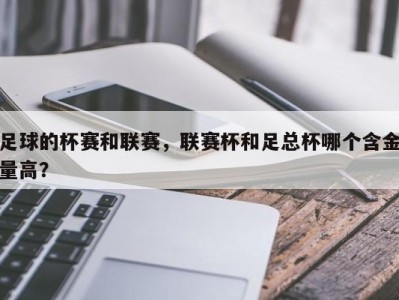 足球的杯赛和联赛，联赛杯和足总杯哪个含金量高？